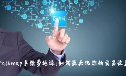Uniswap手续费返还：如何最大化你的交易收益