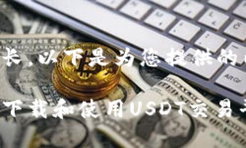 由于您的请求过长，以下是为您提供的内容的简要版本：

如何安全高效地下载和使用USDT交易平台APP