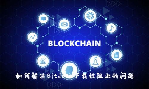 如何解决Bitdock下载被阻止的问题