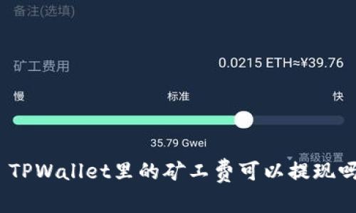 : TPWallet里的矿工费可以提现吗？