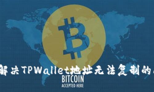 如何解决TPWallet地址无法复制的问题？