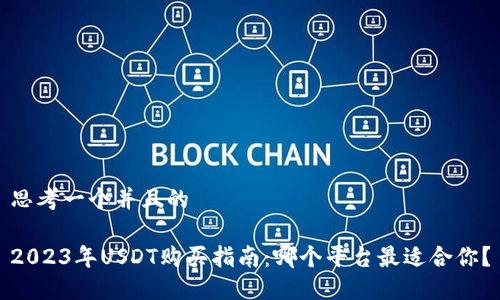 思考一个并且的

2023年USDT购买指南：哪个平台最适合你？