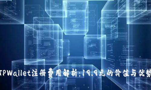 TPWallet注册费用解析：19.9元的价值与优势