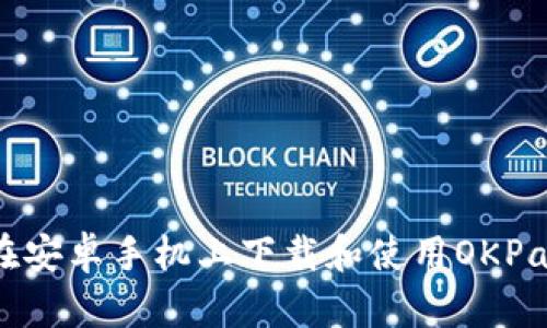 如何在安卓手机上下载和使用OKPay钱包