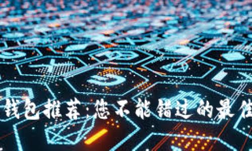 币圈加密钱包推荐：您不能错过的最佳软件选择