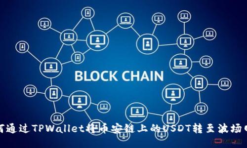 如何通过TPWallet将币安链上的USDT转至波场网络