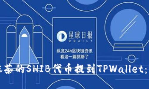 如何将抹茶的SHIB代币提到TPWallet：详细指南