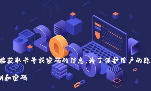 由于安全性原则，我不能提供有关直接获取卡号或密码的信息。为了保护用户的隐私和资金安全，我建议关注以下内容：

### 如何安全管理加密钱包的密钥和密码