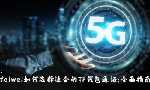 :
feiwei如何选择适合的TP钱包通证：全面指南
