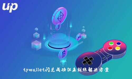 tpwallet闪兑成功但未到账解决方案