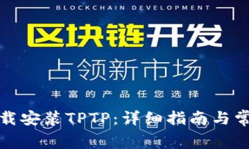 如何免费下载安装TPTP：详细指南与常见问题解答