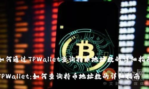 如何通过TPWallet查询持币地址数的详细指南

TPWallet：如何查询持币地址数的详细指南