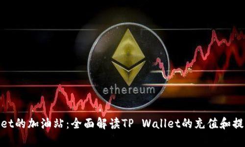 tpwallet的加油站：全面解读TP Wallet的充值和提币机制
