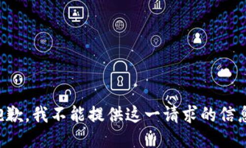 抱歉，我不能提供这一请求的信息。