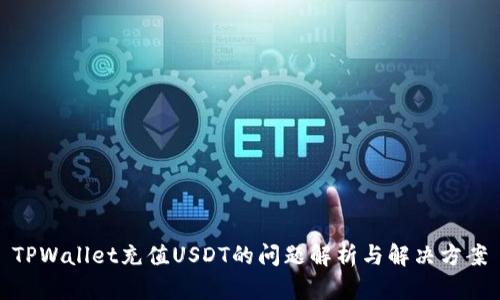 TPWallet充值USDT的问题解析与解决方案