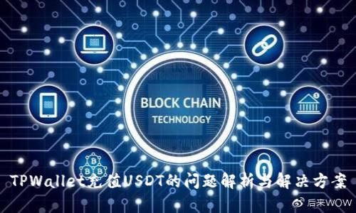 TPWallet充值USDT的问题解析与解决方案