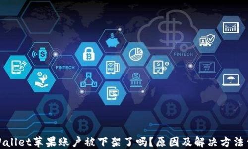 
TPWallet苹果账户被下架了吗？原因及解决方法详解