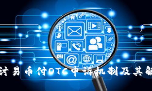 深入探讨易币付OTC申诉机制及其解决方案