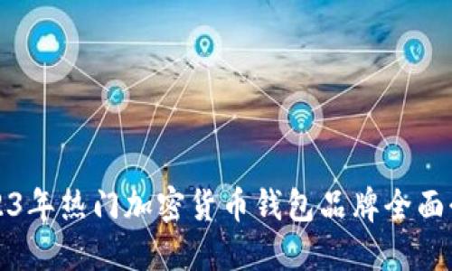 2023年热门加密货币钱包品牌全面介绍