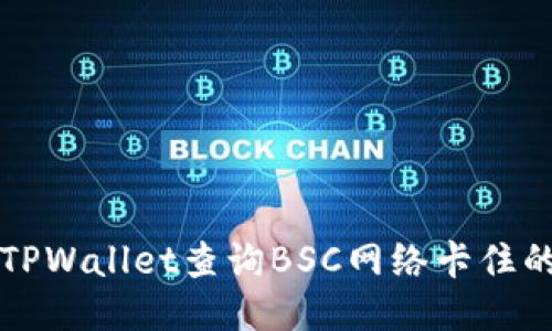 如何使用TPWallet查询BSC网络卡住的交易记录
