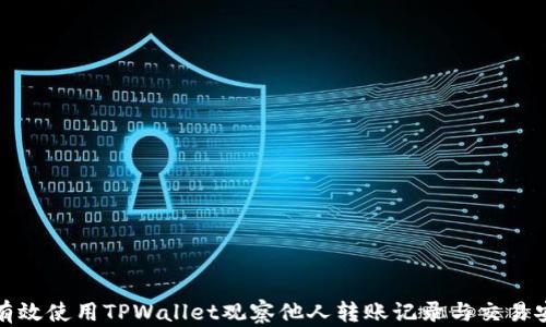 
如何有效使用TPWallet观察他人转账记录与交易安全性