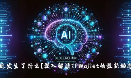 TPWallet最近发生了什么？深入解读TPWallet的最新动态与市场趋势