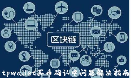 
tpwallet买币确认中问题解决指南