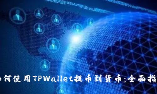 如何使用TPWallet提币到货币：全面指南